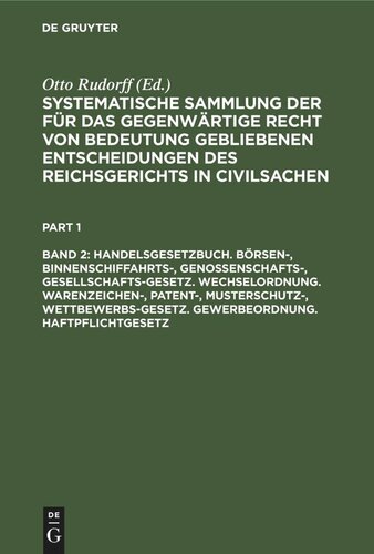 Systematische Sammlung der für das gegenwärtige Recht von Bedeutung gebliebenen Entscheidungen des Reichsgerichts in Civilsachen: Band 2 Handelsgesetzbuch. Börsen-, Binnenschiffahrts-, Genossenschafts-, Gesellschafts-Gesetz. Wechselordnung. Warenzeichen-, Patent-, Musterschutz-, Wettbewerbs-Gesetz. Gewerbeordnung. Haftpflichtgesetz