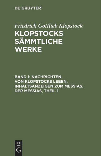 Klopstocks sämmtliche Werke: Band 1 Nachrichten von Klopstocks Leben. Inhaltsanzeigen zum Messias. Der Messias, Theil 1