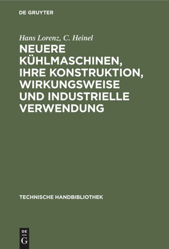 Neuere Kühlmaschinen, ihre Konstruktion, Wirkungsweise und industrielle Verwendung: Ein Leitfaden für Ingenieure, Techniker und Kühlanlagen-Besitzer