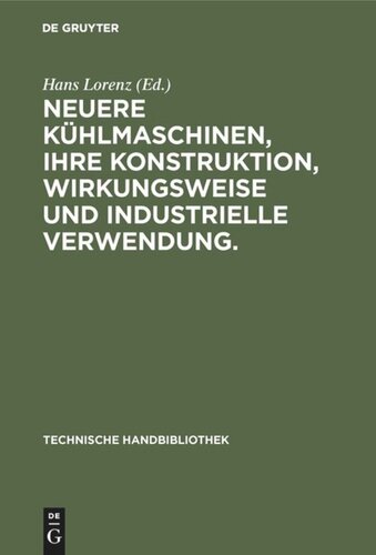 Neuere Kühlmaschinen, ihre Konstruktion, Wirkungsweise und industrielle Verwendung.: Ein Leitfaden für Ingenieure, Techniker und Kühlanlagen-Besitzer