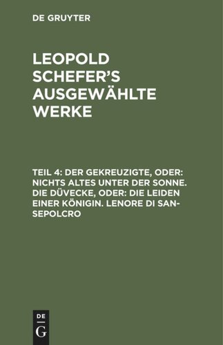 Leopold Schefer's ausgewählte Werke: Teil 4 Der Gekreuzigte, oder: nichts Altes unter der Sonne. Die Düvecke, oder: die Leiden einer Königin. Lenore di San-Sepolcro