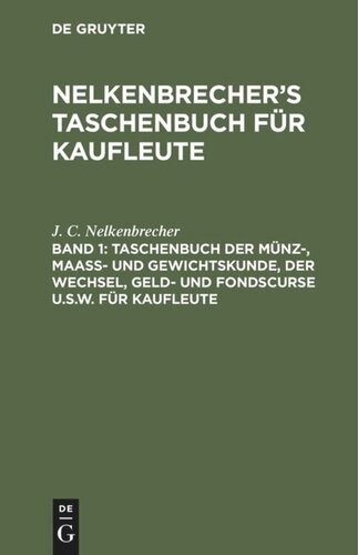 Nelkenbrecher’s Taschenbuch für Kaufleute: Band 1 Taschenbuch der Münz-, Maass- und Gewichtskunde, der Wechsel, Geld- und Fondscurse u.s.w. für Kaufleute