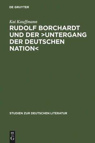 Rudolf Borchardt und der >Untergang der deutschen Nation<: Selbstinszenierung und Geschichtskonstruktion im essayistischen Werk