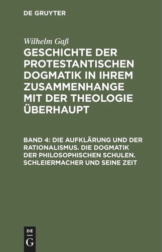 Geschichte der protestantischen Dogmatik in ihrem Zusammenhange mit der Theologie überhaupt: Band 4 Die Aufklärung und der Rationalismus. Die Dogmatik der philosophischen Schulen. Schleiermacher und seine Zeit