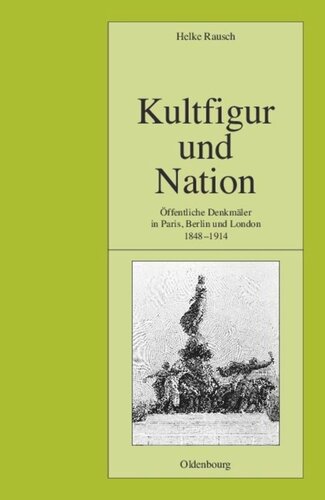 Kultfigur und Nation: Öffentliche Denkmäler in Paris, Berlin und London 1848-1914