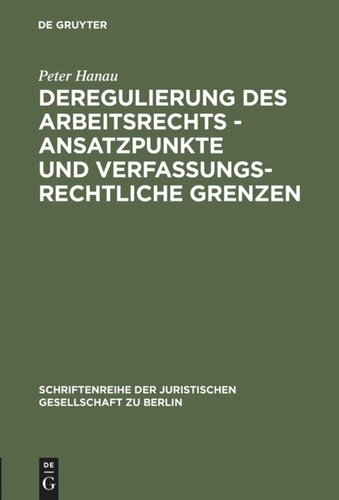 Deregulierung des Arbeitsrechts - Ansatzpunkte und verfassungsrechtliche Grenzen: Erweiterte und aktualisierte Fassung eines Vortrages gehalten vor der Juristischen Gesellschaft zu Berlin am 19. Februar 1997