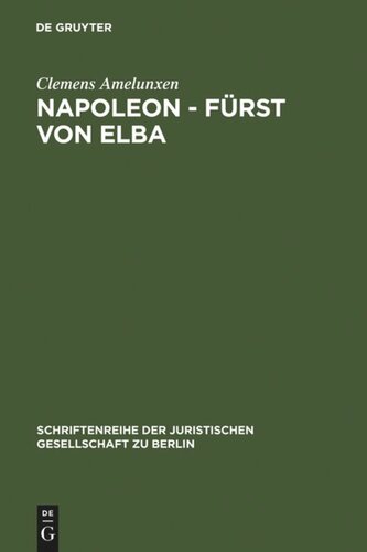 Napoleon - Fürst von Elba: Empire in Miniatur 1814-1815. Erweiterte Fassung eines Vortrags gehalten vor der Juristischen Gesellschaft zu Berlin am 12. Februar 1986