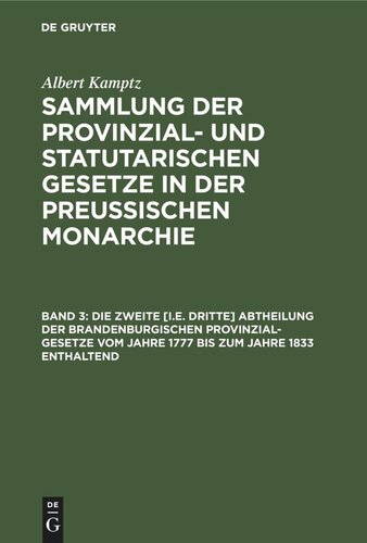 Sammlung der Provinzial- und statutarischen Gesetze in der Preussischen Monarchie: Band 3 Die zweite [i.e. dritte] Abtheilung der Brandenburgischen Provinzial-Gesetze vom Jahre 1777 bis zum Jahre 1833 enthaltend