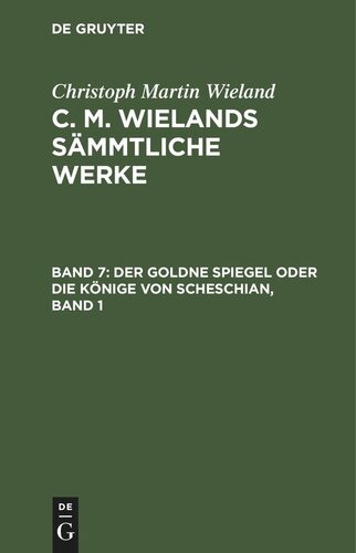 C. M. Wielands Sämmtliche Werke. Band 7 Der goldne Spiegel oder Die Könige von Scheschian, Band 1: Eine wahre Geschichte aus dem Scheschianischen übersetzt