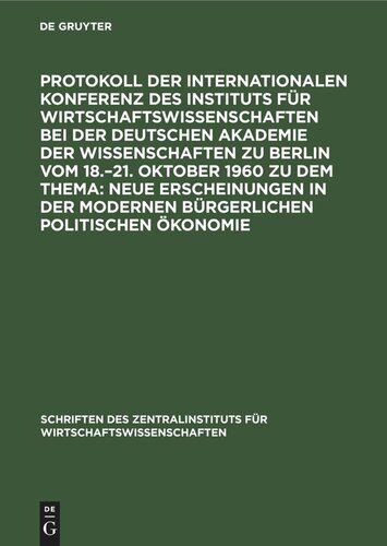 Protokoll der Internationalen Konferenz des Instituts für Wirtschaftswissenschaften bei der Deutschen Akademie der Wissenschaften zu Berlin vom 18.–21. Oktober 1960 zu dem Thema: Neue Erscheinungen in der modernen bürgerlichen politischen Ökonomie