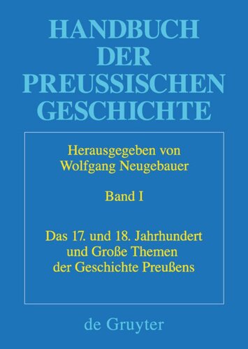 Handbuch der Preußischen Geschichte: Band 1 Das 17. und 18. Jahrhundert und Große Themen der Geschichte Preußens