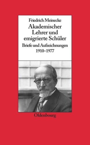 Friedrich Meinecke: Akademischer Lehrer und emigrierte Schüler. Briefe und Aufzeichnungen 1910-1977