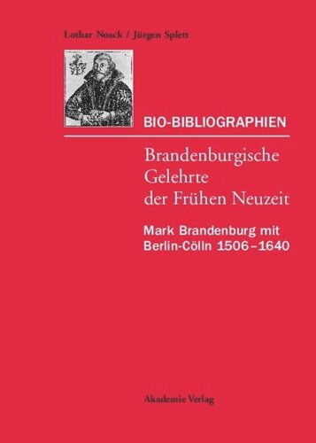 Bio-Bibliographien – Brandenburgische Gelehrte der Frühen Neuzeit: Mark Brandenburg mit Berlin-Cölln 1506–1640