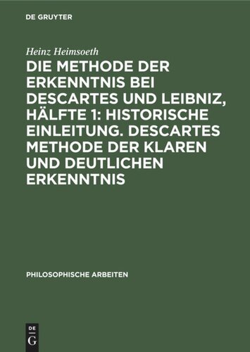 Die Methode der Erkenntnis bei Descartes und Leibniz, Hälfte 1: Historische Einleitung. Descartes Methode der klaren und deutlichen Erkenntnis