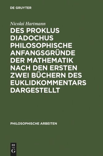 Des Proklus Diadochus philosophische Anfangsgründe der Mathematik nach den ersten zwei Büchern des Euklidkommentars dargestellt: Philosophische Arbeiten