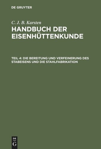 Handbuch der Eisenhüttenkunde: Teil 4 Die Bereitung und Verfeinerung des Stabeisens und die Stahlfabrikation