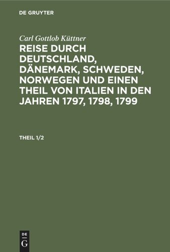 Reise durch Deutschland, Dänemark, Schweden, Norwegen und einen Theil von Italien in den Jahren 1797, 1798, 1799: Theil 1/2