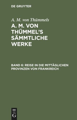 A. M. von Thümmel’s Sämmtliche Werke. Band 6 Reise in die mittäglichen Provinzen von Frankreich: (Theil 6)