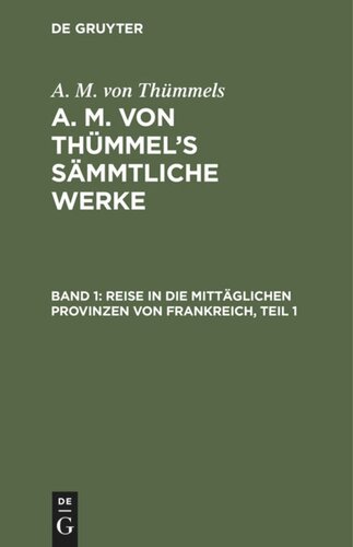 A. M. von Thümmel’s Sämmtliche Werke: Band 1 Reise in die mittäglichen Provinzen von Frankreich, Teil 1