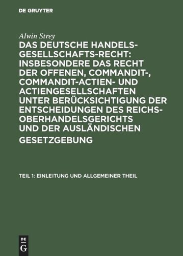 Das Deutsche Handelsgesellschafts-Recht : insbesondere das Recht der offenen, Commandit-, Commandit-Actien- und Actiengesellschaften unter Berücksichtigung der Entscheidungen des Reichs-Oberhandelsgerichts und der ausländischen Gesetzgebung: Teil 1 Einleitung und allgemeiner Theil