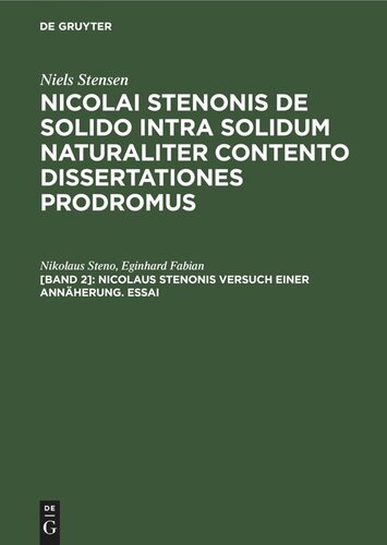 Nicolai Stenonis De solido intra solidum naturaliter contento dissertationes prodromus. [Band 2] Nicolaus Stenonis Versuch einer Annäherung. Essai: Dem Essai vorangestellt: Vorläufer einer Dissertation über feste Körper, die innerhalb anderer fester Körper von Natur aus eingeschlossen sind