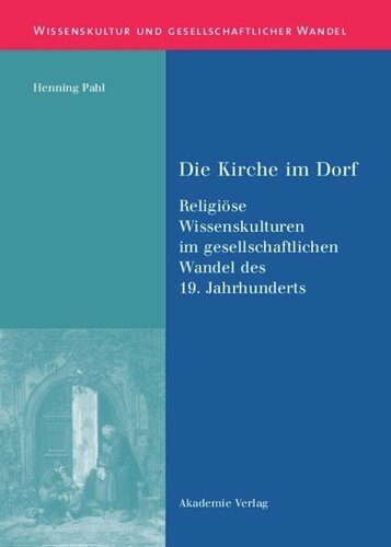 BAND 18 Die Kirche im Dorf: Religiöse Wissenskulturen im gesellschaftlichen Wandel des 19. Jahrhunderts