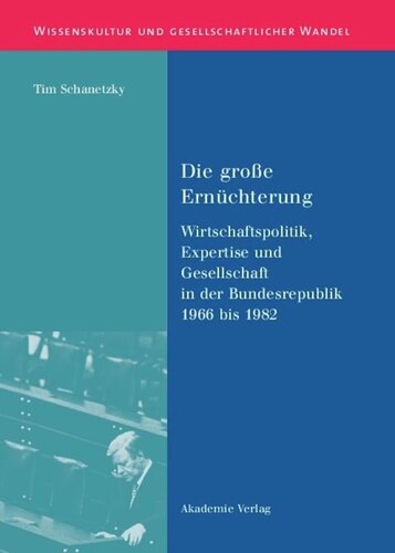 BAND 17 Die große Ernüchterung: Wirtschaftspolitik, Expertise und Gesellschaft in der Bundesrepublik 1966 bis 1982