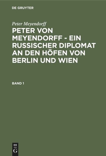 Peter von Meyendorff - Ein russischer Diplomat an den Höfen von Berlin und Wien: Band 1