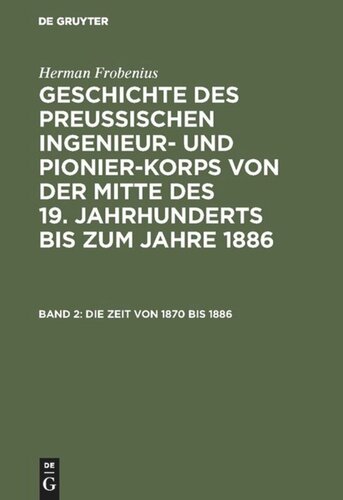 Geschichte des preussischen Ingenieur- und Pionier-Korps von der Mitte des 19. Jahrhunderts bis zum Jahre 1886: Band 2 Die Zeit von 1870 bis 1886