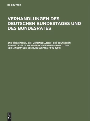 Verhandlungen des Deutschen Bundestages und des Bundesrates: Sachregister zu den Verhandlungen des Deutschen Bundestages 13. Wahlperiode (1995–1998) und zu den Verhandlungen des Bundesrates (1995–1998)