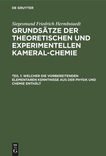 Grundsätze der theoretischen und experimentellen Kameral-Chemie: Teil 1 Welcher die vorbereitenden elementaren Kenntnisse aus der Physik und Chemie enthält