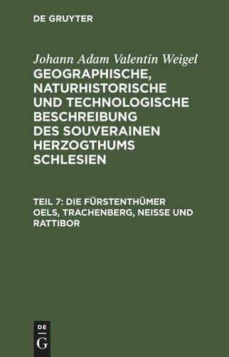 Geographische, naturhistorische und technologische Beschreibung des souverainen Herzogthums Schlesien: Teil 7 Die Fürstenthümer Oels, Trachenberg, Neiße und Rattibor