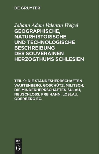 Geographische, naturhistorische und technologische Beschreibung des souverainen Herzogthums Schlesien: Teil 9 Die Standesherrschaften Wartenberg, Goschütz, Militsch; die Minderherrschaften Sulau, Neuschloß, Freihahn, Loslau, Oderberg ec.