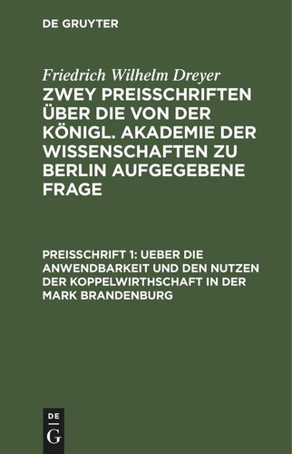 Zwey Preisschriften über die von der Königl. Akademie der Wissenschaften zu Berlin aufgegebene Frage. Preisschrift 1 Ueber die Anwendbarkeit und den Nutzen der Koppelwirthschaft in der Mark Brandenburg: Auf Veranlassung der Königlichen Akademie der Wissenschaften zu Berlin und von derselben gekrönte