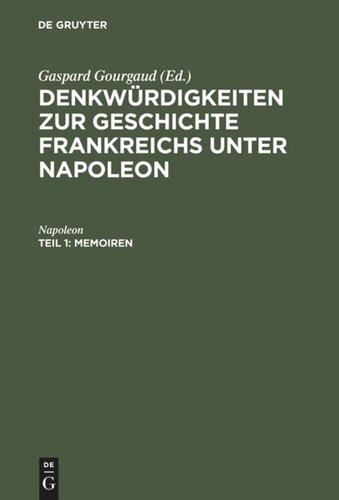 Denkwürdigkeiten zur Geschichte Frankreichs unter Napoleon. Teil 1 Memoiren: Niedergeschrieben durch seinen Adjutanten, General Gourgaud