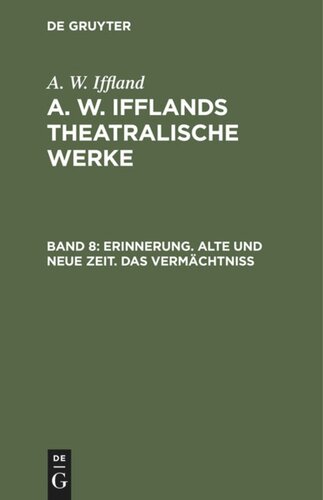 A. W. Ifflands theatralische Werke: Band 8 Erinnerung. Alte und neue Zeit. Das Vermächtniß