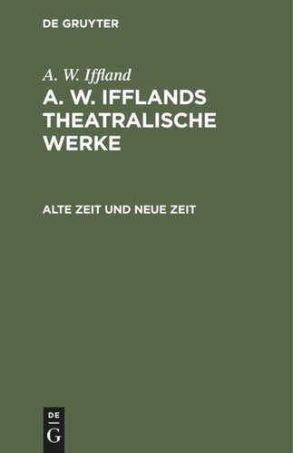 A. W. Ifflands theatralische Werke. Alte Zeit und neue Zeit: Ein Schauspiel in 5 Aufzügen