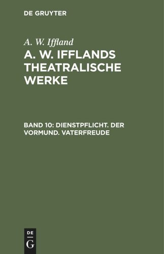 A. W. Ifflands theatralische Werke: Band 10 Dienstpflicht. Der Vormund. Vaterfreude