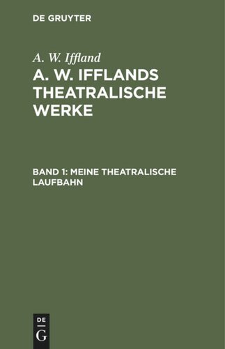 A. W. Ifflands theatralische Werke: Band 1 Meine theatralische Laufbahn