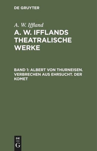A. W. Ifflands theatralische Werke: Band 1 Albert von Thurneisen. Verbrechen aus Ehrsucht. Der Komet