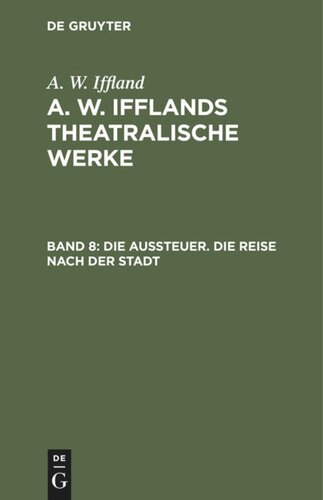 A. W. Ifflands theatralische Werke: Band 8 Die Aussteuer. Die Reise nach der Stadt