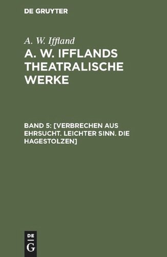 A. W. Ifflands theatralische Werke: Band 5 [Verbrechen aus Ehrsucht. Leichter Sinn. Die Hagestolzen]