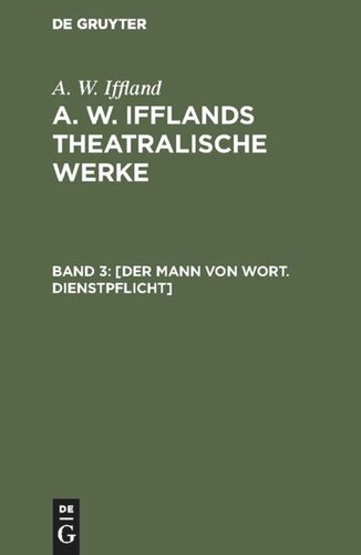 A. W. Ifflands theatralische Werke: Band 3 [Der Mann von Wort. Dienstpflicht]
