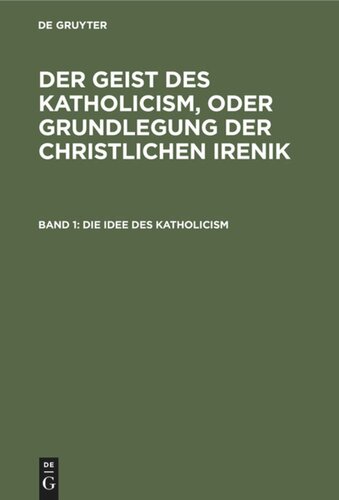 Der Geist des Katholicism, oder Grundlegung der christlichen Irenik. Band 1 Die Idee des Katholicism: Oder Grundriß der speculativen Theologie