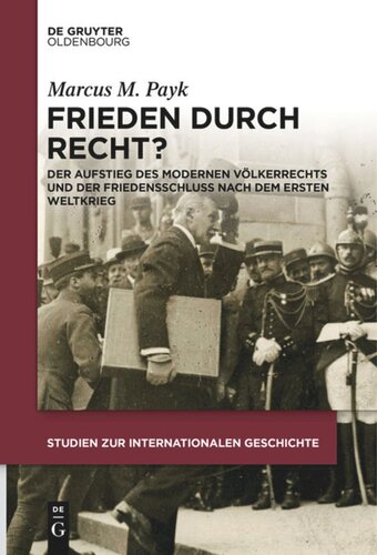 Frieden durch Recht?: Der Aufstieg des modernen Völkerrechts und der Friedensschluss nach dem Ersten Weltkrieg