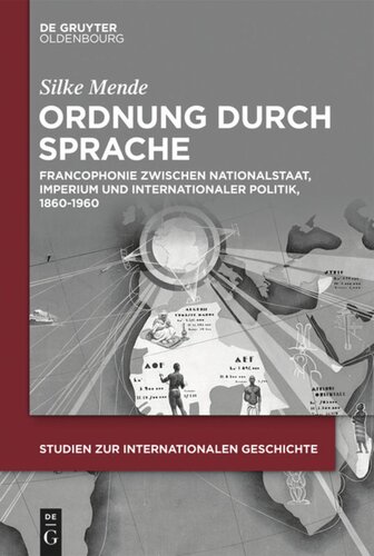 Ordnung durch Sprache: Francophonie zwischen Nationalstaat, Imperium und internationaler Politik, 1860–1960