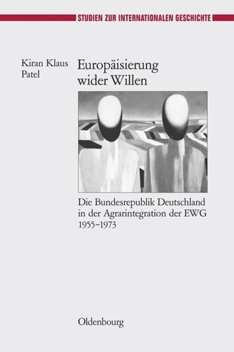 Europäisierung wider Willen: Die Bundesrepublik Deutschland in der Agrarintegration der EWG 1955-1973