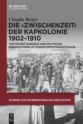 Die ›Zwischenzeit‹ der Kapkolonie 1902–1910: Taktisches Handeln und politische Imaginationen im Transformationszeitraum