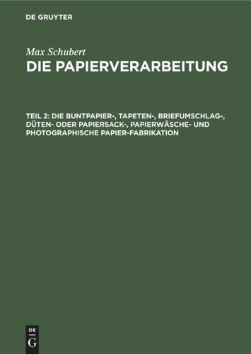 Die Papierverarbeitung: Teil 2 Die Buntpapier-, Tapeten-, Briefumschlag-, Düten- oder Papiersack-, Papierwäsche- und photographische Papier-Fabrikation