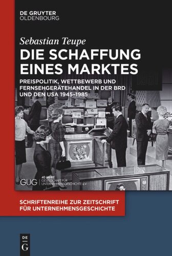 Die Schaffung eines Marktes: Preispolitik, Wettbewerb und Fernsehgerätehandel in der BRD und den USA 1945–1985
